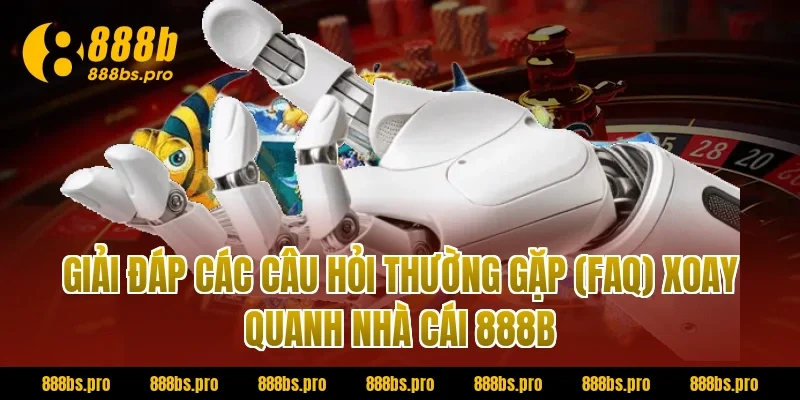 Giải đáp các câu hỏi thường gặp (FAQ) xoay quanh nhà cái 888B