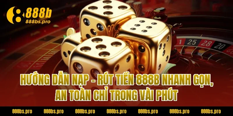 Hướng dẫn nạp – rút tiền 888B nhanh gọn, an toàn chỉ trong vài phút